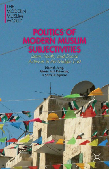 Politics Of Modern Muslim Subjectivities: Islam, Youth, And Social Activism In The Middle East (The Modern Muslim World)