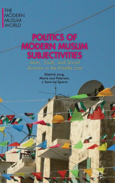 Politics Of Modern Muslim Subjectivities: Islam, Youth, And Social Activism In The Middle East (The Modern Muslim World)