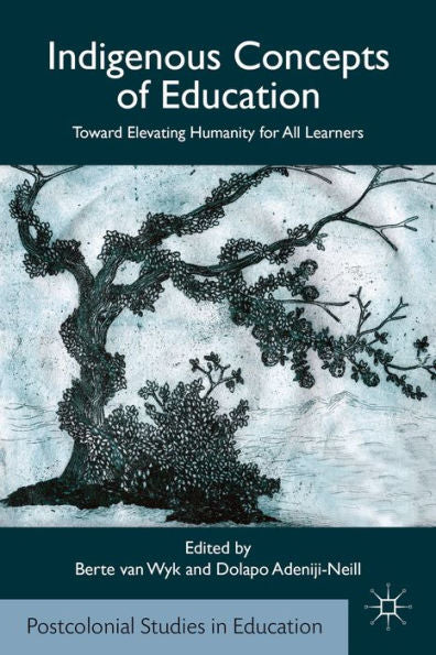 Indigenous Concepts Of Education: Toward Elevating Humanity For All Learners (Postcolonial Studies In Education)