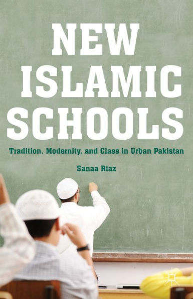 New Islamic Schools: Tradition, Modernity, And Class In Urban Pakistan