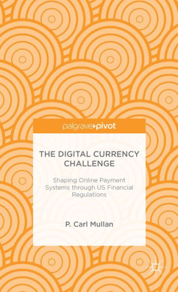The Digital Currency Challenge: Shaping Online Payment Systems Through Us Financial Regulations (Palgrave Pivot)