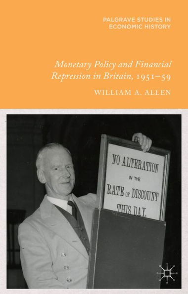 Monetary Policy And Financial Repression In Britain, 1951 - 59 (Palgrave Studies In Economic History)