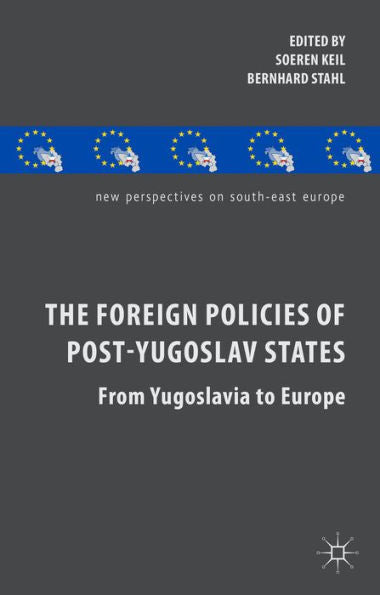 The Foreign Policies Of Post-Yugoslav States: From Yugoslavia To Europe (New Perspectives On South-East Europe)