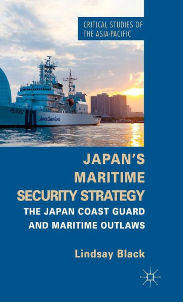 Japan's Maritime Security Strategy: The Japan Coast Guard And Maritime Outlaws (Critical Studies Of The Asia-Pacific)