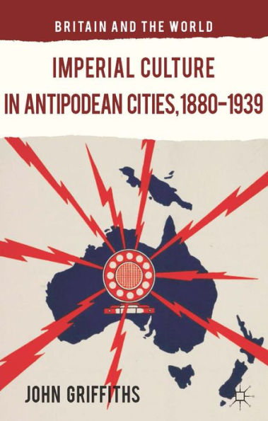 Imperial Culture In Antipodean Cities, 1880-1939 (Britain And The World)