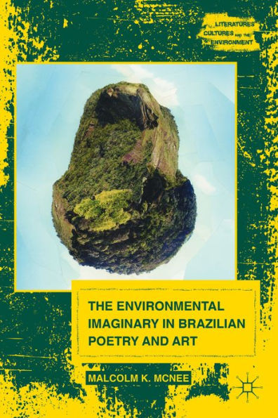 The Environmental Imaginary In Brazilian Poetry And Art (Literatures, Cultures, And The Environment)