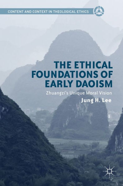 The Ethical Foundations Of Early Daoism: Zhuangzi's Unique Moral Vision (Content And Context In Theological Ethics)