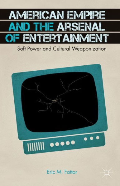 American Empire And The Arsenal Of Entertainment: Soft Power And Cultural Weaponization