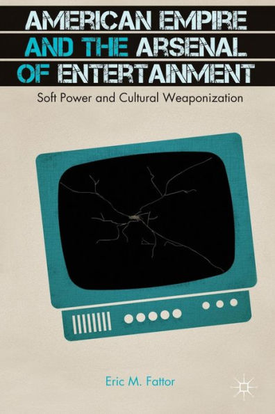American Empire And The Arsenal Of Entertainment: Soft Power And Cultural Weaponization