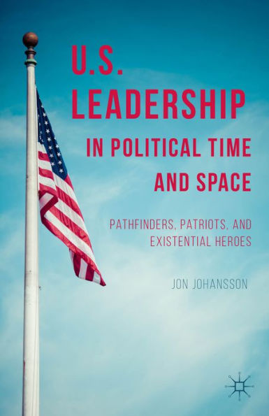 Us Leadership In Political Time And Space: Pathfinders, Patriots, And Existential Heroes
