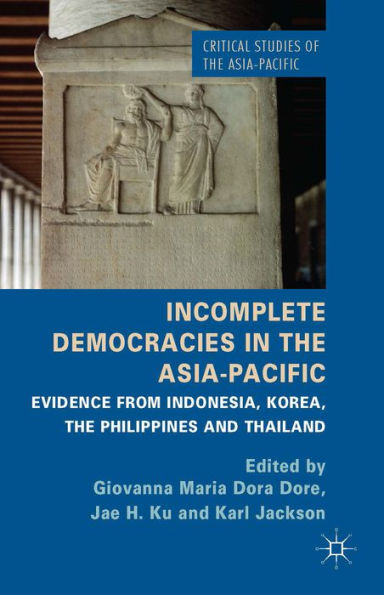 Incomplete Democracies In The Asia-Pacific: Evidence From Indonesia, Korea, The Philippines And Thailand (Critical Studies Of The Asia-Pacific)