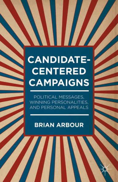 Candidate-Centered Campaigns: Political Messages, Winning Personalities, And Personal Appeals