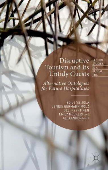 Disruptive Tourism And Its Untidy Guests: Alternative Ontologies For Future Hospitalities (Leisure Studies In A Global Era)
