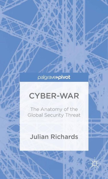 Cyber-War: The Anatomy Of The Global Security Threat (Palgrave Pivot)