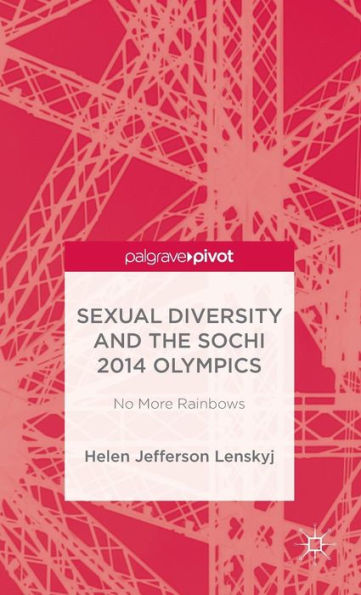 Sexual Diversity And The Sochi 2014 Olympics: No More Rainbows (Palgrave Pivot)