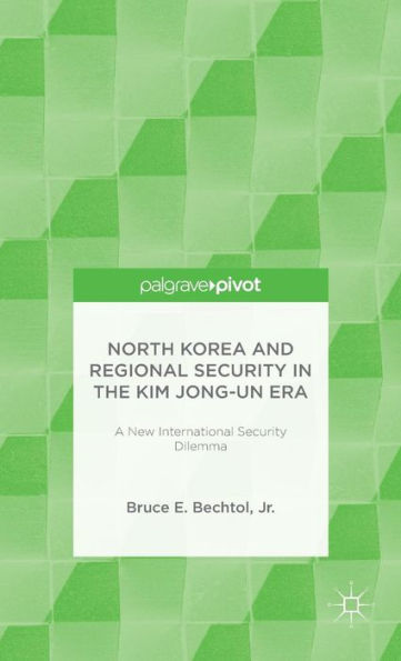North Korea And Regional Security In The Kim Jong-Un Era: A New International Security Dilemma (Palgrave Pivot)