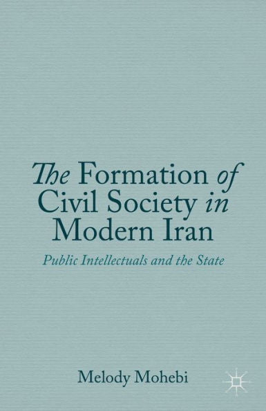 The Formation Of Civil Society In Modern Iran: Public Intellectuals And The State
