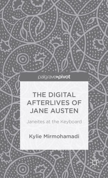 The Digital Afterlives Of Jane Austen: Janeites At The Keyboard (Palgrave Pivot)