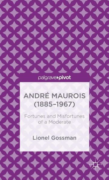 Andr?Maurois (1885-1967): Fortunes And Misfortunes Of A Moderate (Palgrave Pivot)