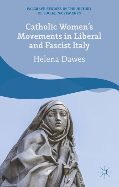 Catholic Women's Movements In Liberal And Fascist Italy (Palgrave Studies In The History Of Social Movements)
