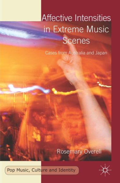 Affective Intensities In Extreme Music Scenes: Cases From Australia And Japan (Pop Music, Culture And Identity)