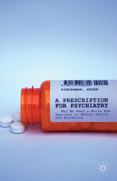 A Prescription For Psychiatry: Why We Need A Whole New Approach To Mental Health And Wellbeing