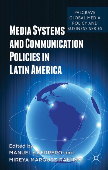Media Systems And Communication Policies In Latin America (Palgrave Global Media Policy And Business)