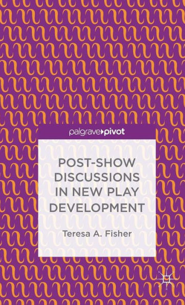 Post-Show Discussions In New Play Development (Palgrave Pivot)