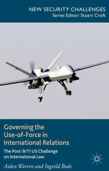 Governing The Use-Of-Force In International Relations: The Post 9/11 Us Challenge On International Law (New Security Challenges)