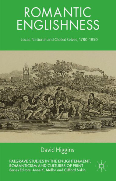 Romantic Englishness: Local, National And Global Selves, 1780-1850 (Palgrave Studies In The Enlightenment, Romanticism And Cultures Of Print)