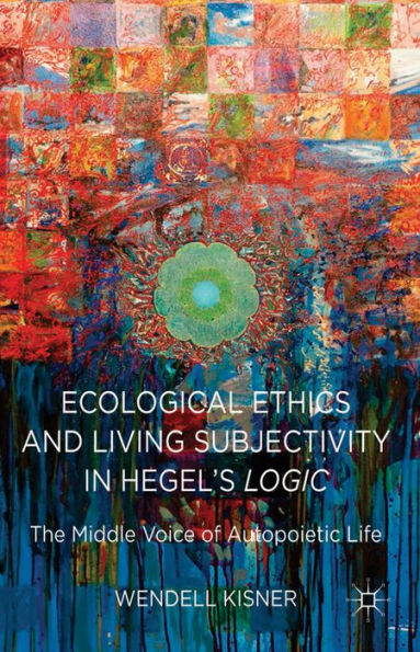 Ecological Ethics And Living Subjectivity In Hegel's Logic: The Middle Voice Of Autopoietic Life