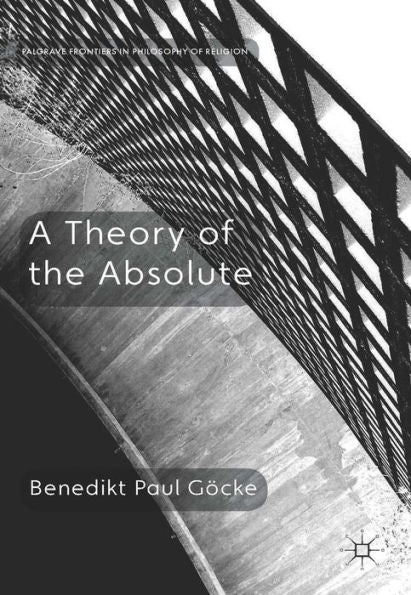 A Theory Of The Absolute (Palgrave Frontiers In Philosophy Of Religion)