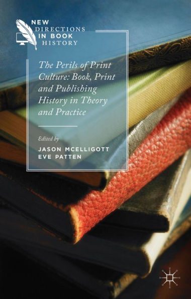 The Perils Of Print Culture: Book, Print And Publishing History In Theory And Practice (New Directions In Book History)