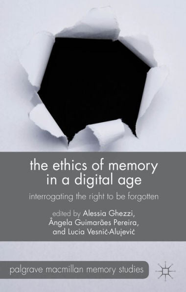 The Ethics Of Memory In A Digital Age: Interrogating The Right To Be Forgotten (Palgrave Macmillan Memory Studies)