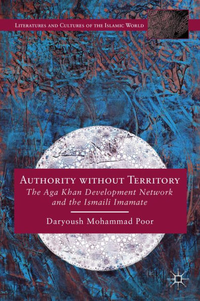 Authority Without Territory: The Aga Khan Development Network And The Ismaili Imamate (Literatures And Cultures Of The Islamic World)
