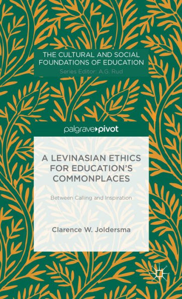 A Levinasian Ethics For Education's Commonplaces: Between Calling And Inspiration (The Cultural And Social Foundations Of Education)
