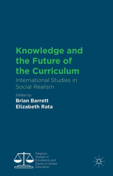 Knowledge And The Future Of The Curriculum: International Studies In Social Realism (Palgrave Studies In Excellence And Equity In Global Education)