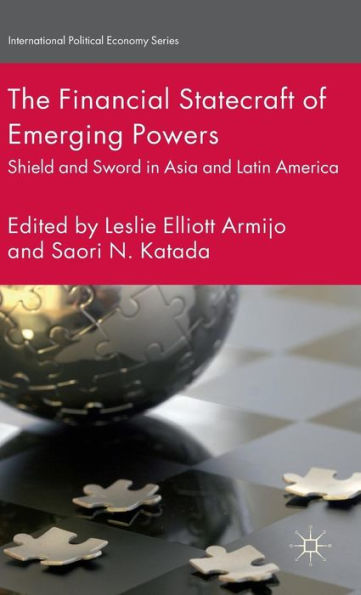 The Financial Statecraft Of Emerging Powers: Shield And Sword In Asia And Latin America (International Political Economy Series)