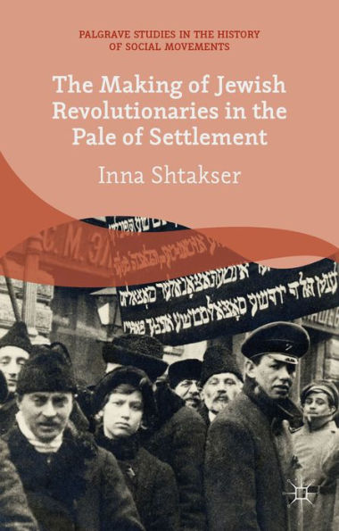 The Making Of Jewish Revolutionaries In The Pale Of Settlement: Community And Identity During The Russian Revolution And Its Immediate Aftermath, ... Studies In The History Of Social Movements)