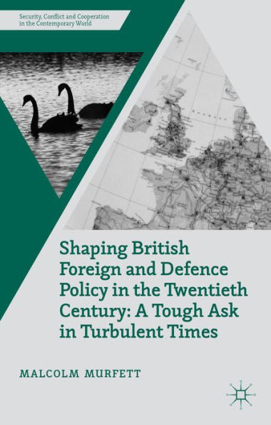 Shaping British Foreign And Defence Policy In The Twentieth Century: A Tough Ask In Turbulent Times (Security, Conflict And Cooperation In The Contemporary World)