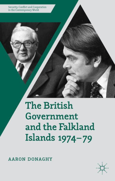 The British Government And The Falkland Islands, 1974-79 (Security, Conflict And Cooperation In The Contemporary World)
