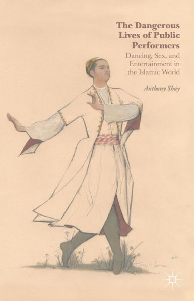 The Dangerous Lives Of Public Performers: Dancing, Sex, And Entertainment In The Islamic World