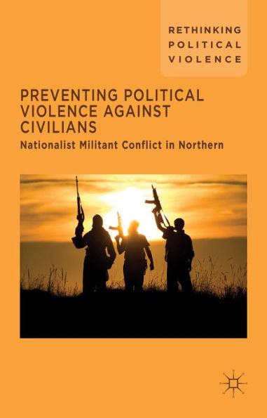 Preventing Political Violence Against Civilians: Nationalist Militant Conflict In Northern Ireland, Israel And Palestine (Rethinking Political Violence)