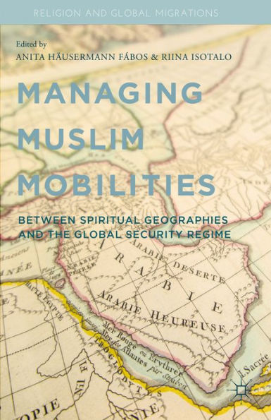 Managing Muslim Mobilities: Between Spiritual Geographies And The Global Security Regime (Religion And Global Migrations)