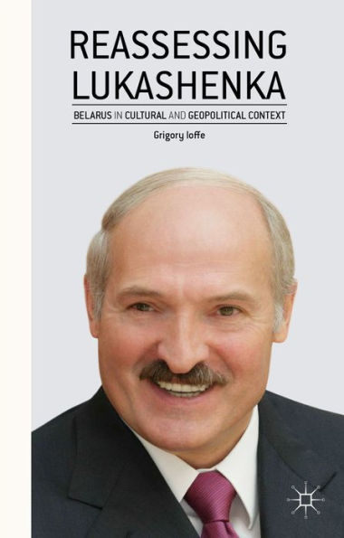 Reassessing Lukashenka: Belarus In Cultural And Geopolitical Context