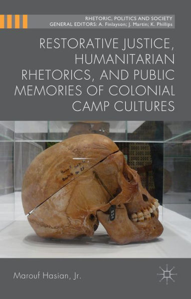 Restorative Justice, Humanitarian Rhetorics, And Public Memories Of Colonial Camp Cultures (Rhetoric, Politics And Society)