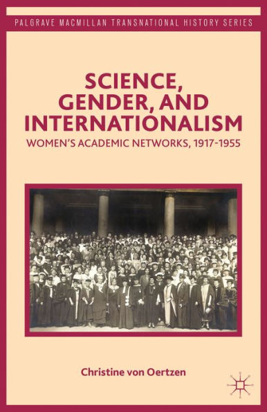 Science, Gender, And Internationalism: Women's Academic Networks, 1917-1955 (Palgrave Macmillan Transnational History Series)