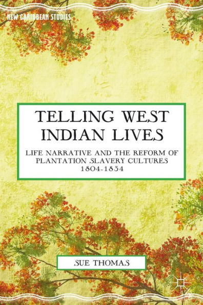 Telling West Indian Lives: Life Narrative And The Reform Of Plantation Slavery Cultures 1804?834 (New Caribbean Studies)