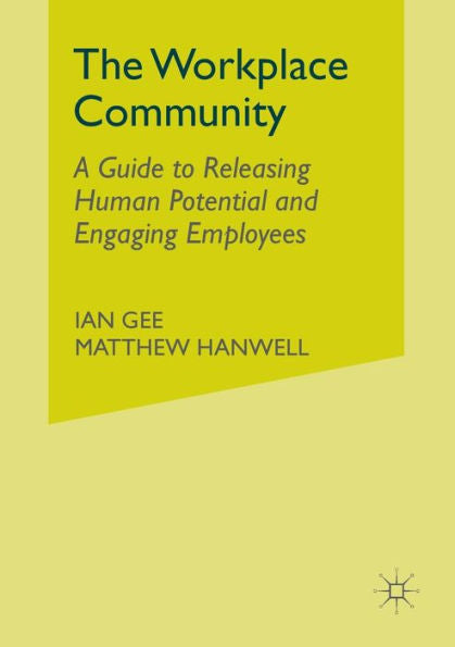 The Workplace Community: A Guide To Releasing Human Potential And Engaging Employees (Palgrave Pocket Consultants)