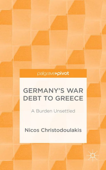 Germany's War Debt To Greece: A Burden Unsettled (Palgrave Pivot)